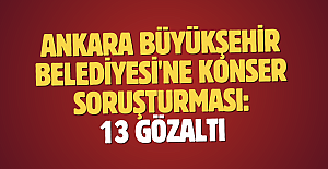 Ankara Büyükşehir Belediyesi'ne konser soruşturması: 13 gözaltı
