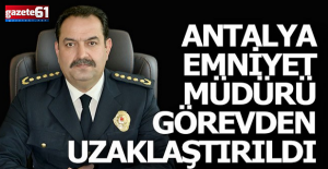 Antalya Emniyet Müdürü görevden uzaklaştırıldı