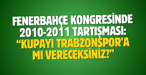 Fenerbahçe kongresinde 2010-2011 tartışması: “Kupayı Trabzonspor’a mı vereceksiniz?”