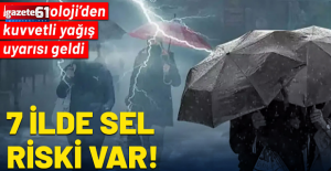 Kuvvetli yağış ve fırtına uyarısı: 7 ilde sel riski var