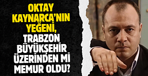 Oktay Kaynarca’nın yeğeni, Trabzon Büyükşehir üzerinden mi memur oldu?