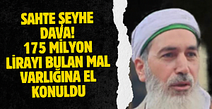 Sahte şeyhe dava! 175 milyon lirayı bulan mal varlığına el konuldu