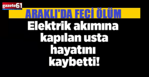 Trabzon'da elektrik akımına kapılan işçi hayatını kaybetti!