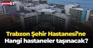 Trabzon Şehir Hastanesi’ne hangi hastaneler taşınacak?