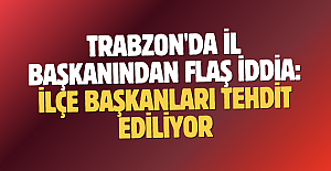 Trabzon'da İl Başkanından flaş iddia: İlçe Başkanları tehdit ediliyor...