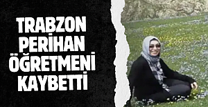 Trabzon Perihan öğretmeni kaybetti!