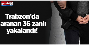 Trabzon’da aranan 36 zanlı yakalandı