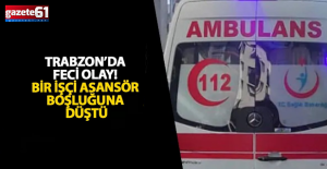 Trabzon’da feci olay! İşçi asansör boşluğuna düştü