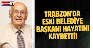 Trabzon’un eski belediye başkanı hayatını kaybetti