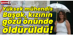 Yüksek mühendis Başak, kızının gözü önünde öldürüldü!