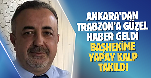 Ankara’dan Trabzon’agüzel haber geldi… Başhekime yapay kalp takıldı