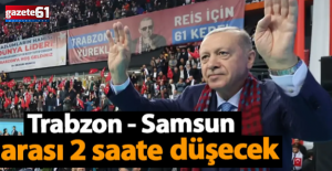 Samsun - Trabzon arası 2 saate düşüyor
