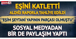 Eşini katletti, aldığı raporla tahliye edildi!
