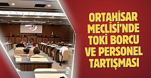 Ortahisar Meclisi’nde TOKİ borcu ve personel tartışması