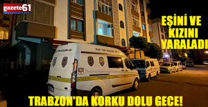 Trabzon'da korku dolu gece! Eşi ve kızını silahla yaraladı...