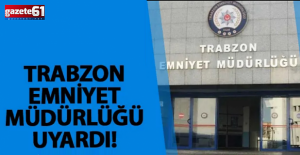Trabzon Emniyet Müdürlüğü’nden uyarı geldi!