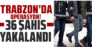 Trabzon Valiliği açıkladı! 36 kişi gözaltına alındı...