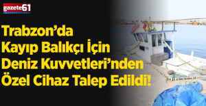 Trabzon’da Kayıp Balıkçı İçin Deniz Kuvvetleri’nden Özel Cihaz Talep Edildi