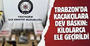 Trabzon’da kaçakçılara dev baskın: Kilolarca ele geçirildi