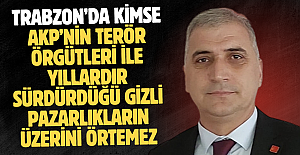 TRABZON’DA KİMSE AKP’NİN TERÖR ÖRGÜTLERİ İLE YILLARDIR SÜRDÜRDÜĞÜ GİZLİ PAZARLIKLARIN ÜZERİNİ ÖRTEMEZ