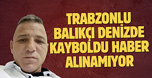 Trabzonlu balıkçı denizde kayboldu: Haber alınamıyor