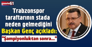 Trabzonspor taraftarının stada neden gelmediğini Başkan Genç açıkladı: "Şampiyonluktan sonra..."
