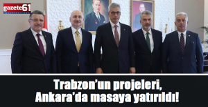 Trabzon’un projeleri, Ankara’da masaya yatırıldı!