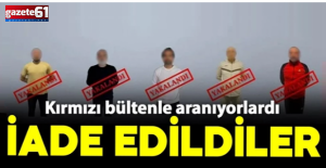 Uluslararası Kırmızı Bülten ile arananlar Türkiye’ye getirildi
