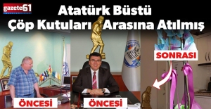 ATATÜRK’ÜN BÜSTÜ ÇÖP KUTULARI ARASINA ATILMIŞ