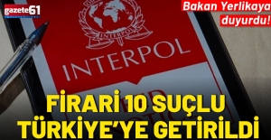 Bakan Yerlikaya'dan açıklama: 10 suçlu Türkiye'ye getirildi