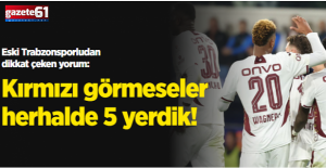 Eski Trabzonsporludan dikkat çeken yorum: Kırmızı görmeseler herhalde 5 yerdik!