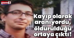 Kayıp olarak aranıyordu, öldürüldüğü ortaya çıktı