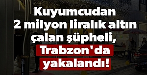 Kuyumcudan 2 milyon liralık altın çalan şüpheli, Trabzon'da yakalandı!