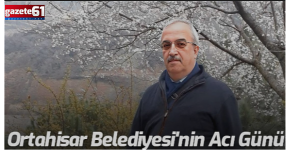 Ortahisar Belediyesi’nin acı günü!