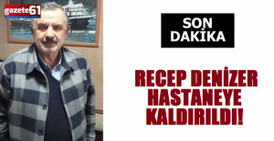 Recep Denizer Hastaneye Kaldırıldı