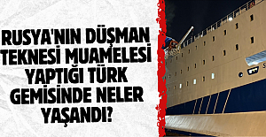 Rusya'nın düşman teknesi muamelesi yaptığı Türk gemisinde neler yaşandı?