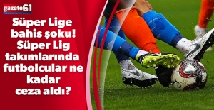 Süper Lige bahis şoku! Süper Lig takımlarında futbolcular ne kadar ceza aldı?