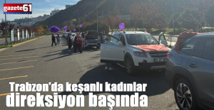 Trabzon'da keşanlı kadınlar direksiyon başında