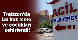 Trabzon'da bu kez anne ve çocukları zehirlendi!