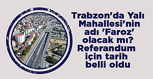 Trabzon'da Yalı Mahallesi'nin adı 'Faroz' olacak m? Referandum için tarih belli oldu