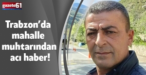 Trabzon’da mahalle muhtarından acı haber!