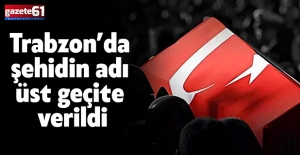 Trabzon’da şehidin adı üst geçite verildi