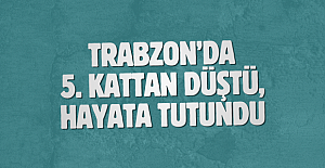 Trabzon’da 5. kattan düştü, hayata tutundu
