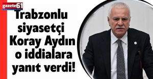 Trabzonlu siyasetçi Koray Aydın o iddialara yanıt verdi!