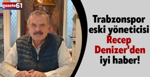 Trabzonspor eski yöneticisi Recep Denizer'den iyi haber!