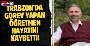 Trabzon’u sevilen öğretmen hayatını kaybetti