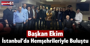 BAŞKAN EKİM, İSTANBUL’DA HEMŞEHRİLERİYLE BULUŞTU