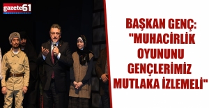 BAŞKAN GENÇ: "MUHACİRLİK OYUNUNU GENÇLERİMİZ MUTLAKA İZLEMELİ"