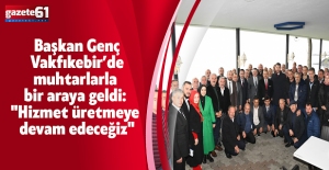 Başkan Genç Vakfıkebir’de muhtarlarla bir araya geldi: "Hizmet üretmeye devam edeceğiz"