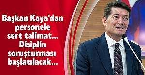 Başkan Kaya'dan personele sert talimat... Disiplin soruşturması başlatılacak...